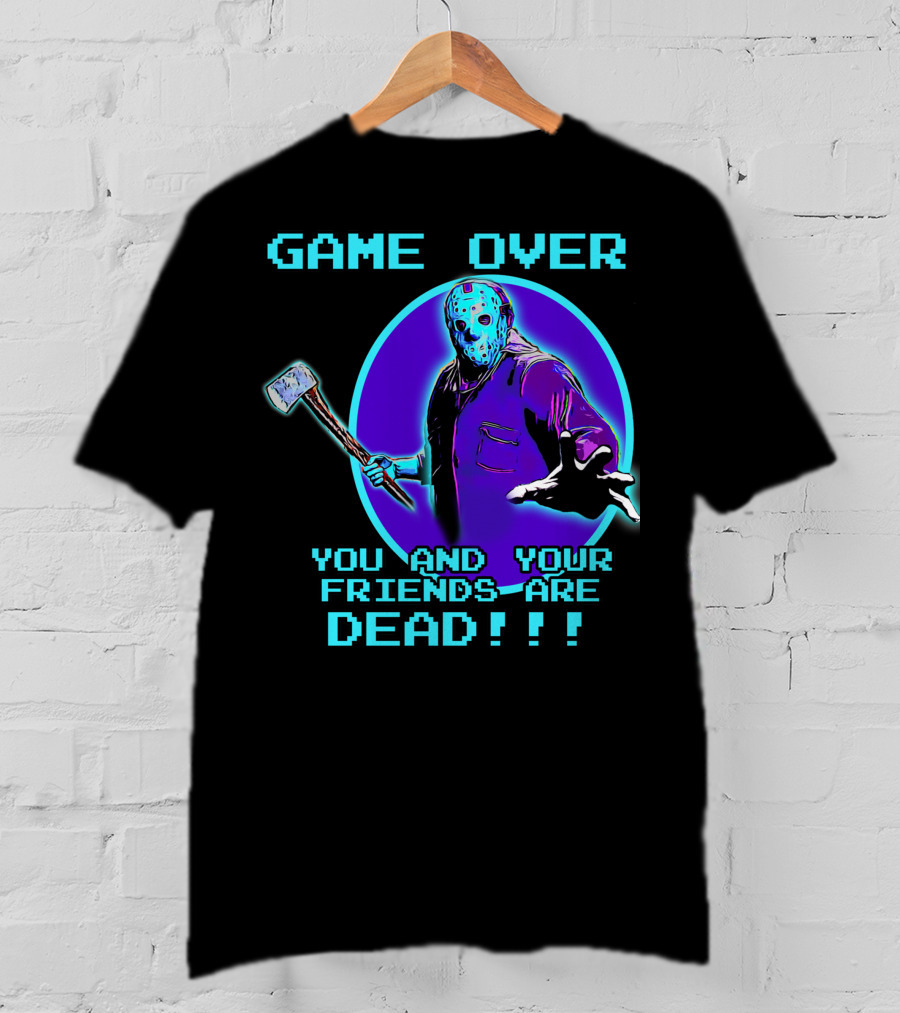 Game Over You And Your Friends Are Dead T-Shirt