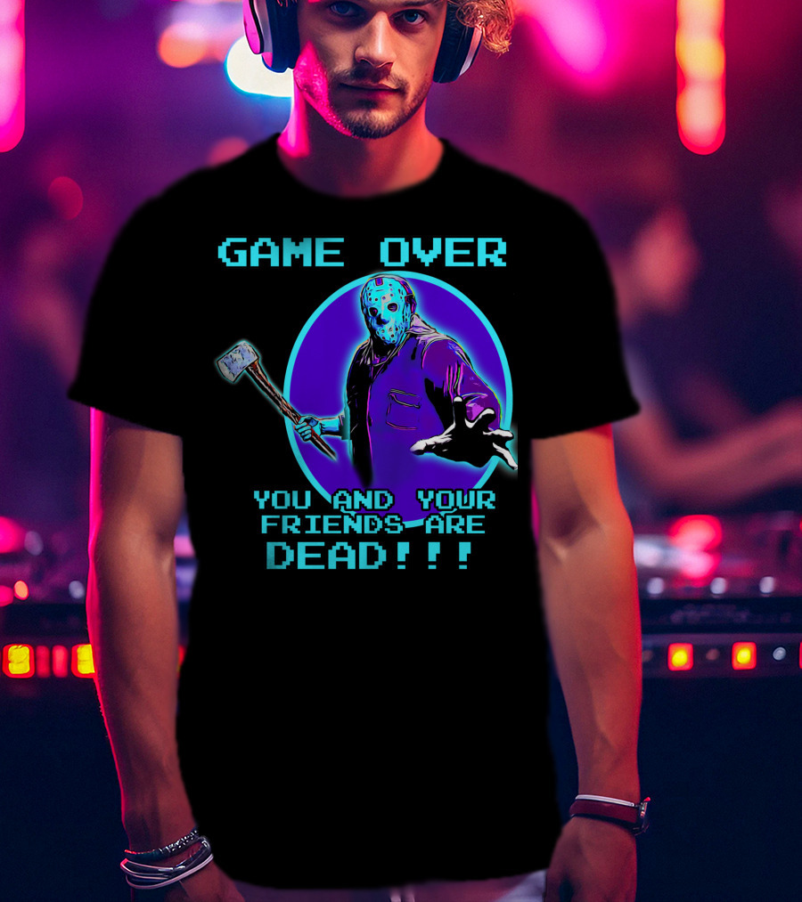 Game Over You And Your Friends Are Dead T-Shirt