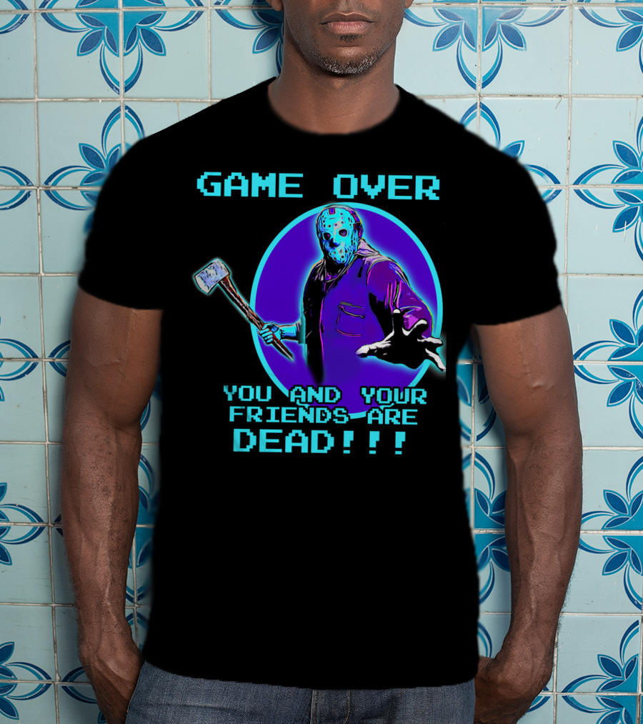 Game Over You And Your Friends Are Dead T-Shirt
