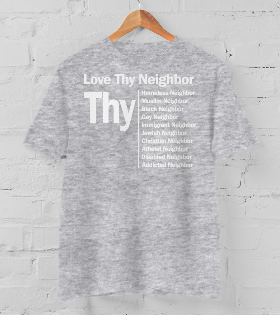 Love Thy Neighbor Homeless Muslim Black Gay Immigrant Jewish Christian Atheist Disabled Addicted T-Shirt