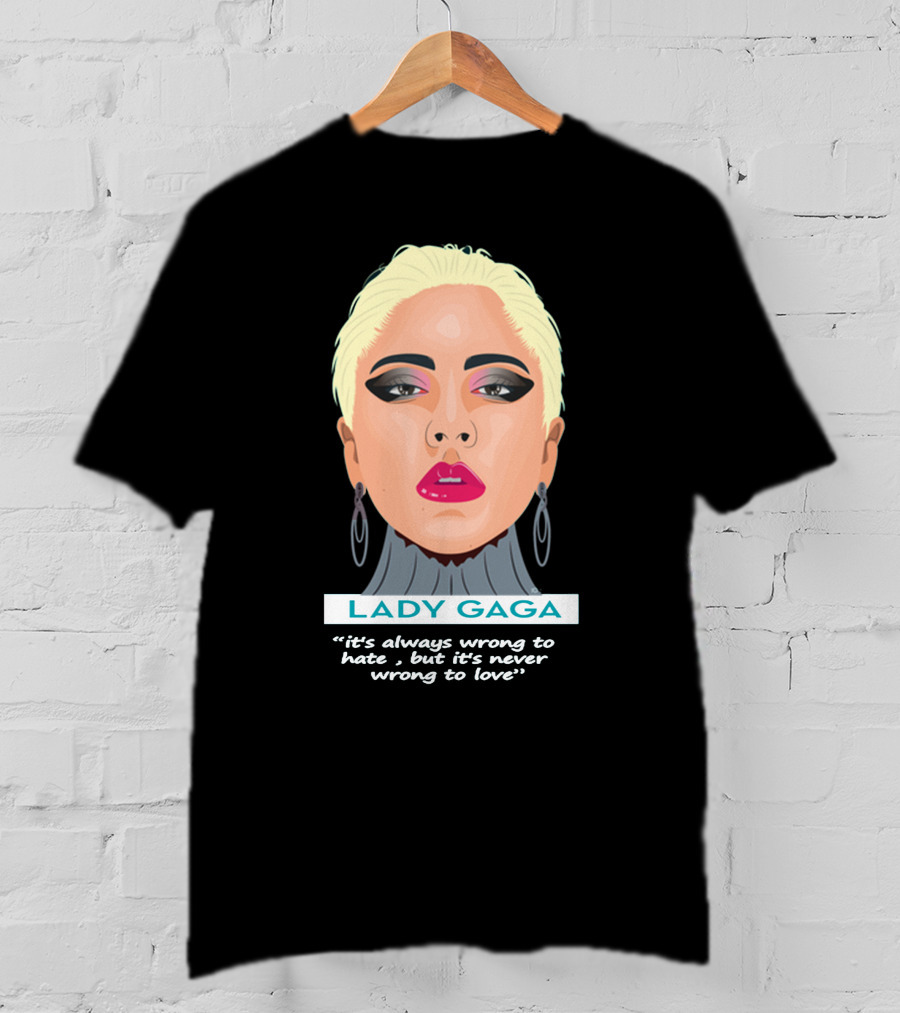 LADY GAGA It's Always Wrong To Hate, But It's Never Wrong To Love T-Shirt