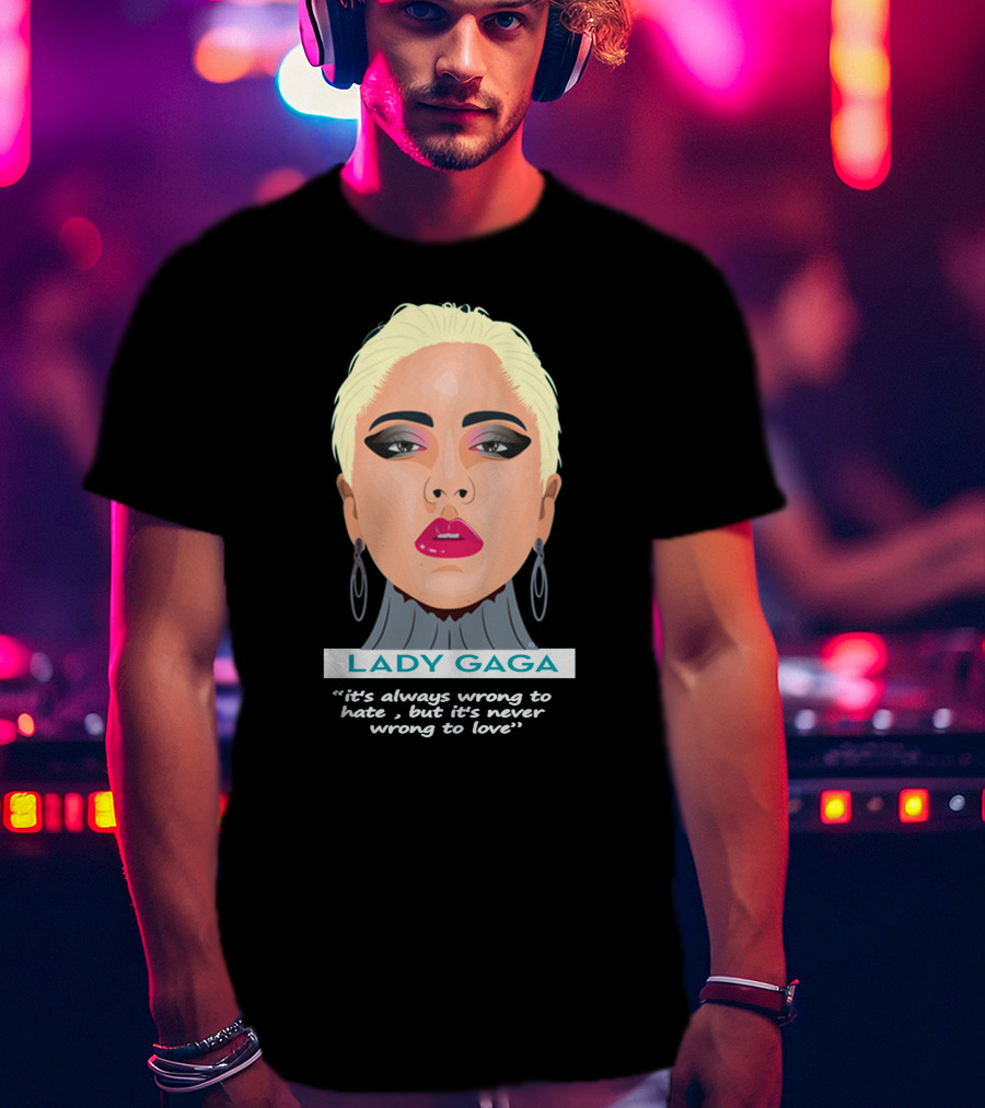 LADY GAGA It's Always Wrong To Hate, But It's Never Wrong To Love T-Shirt