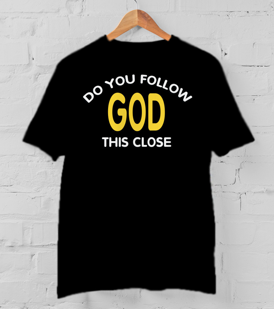 Do You Follow God This Close T-Shirt