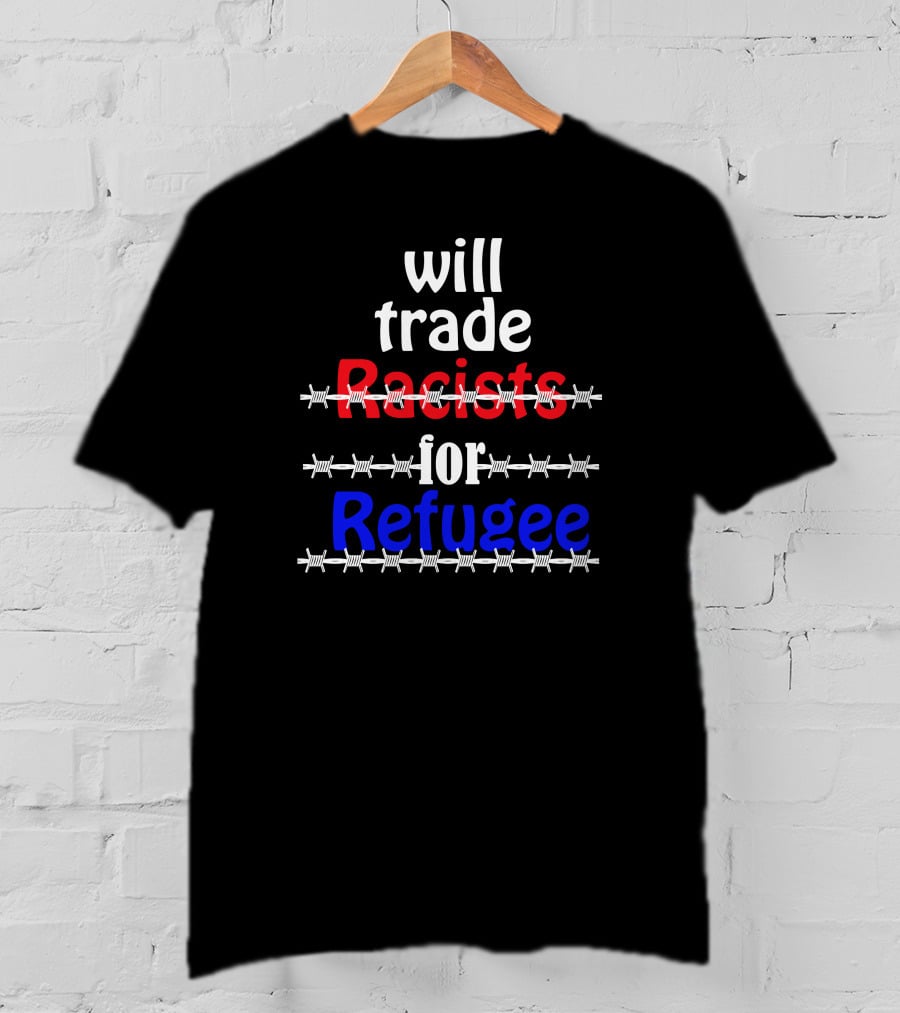 Will Trade Racists For Refugee Barbed Wire T-Shirt