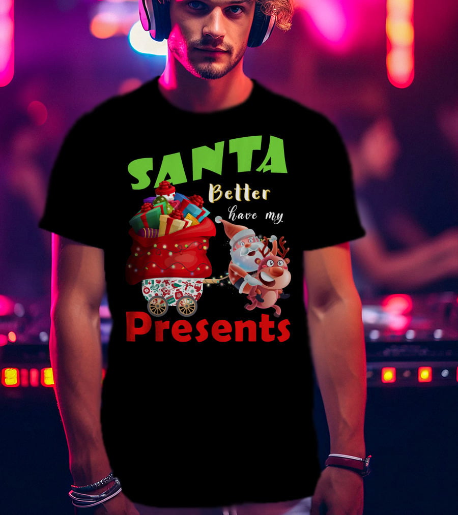 Santa Better Have My Presents Santa And Reindeer With Sack Of Gifts T-Shirt