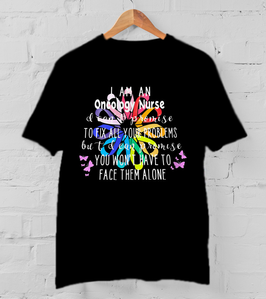 I Am An Oncology Nurse Promise You Won't Have To Face Them Alone Rainbow Flower Butterfly T-Shirt