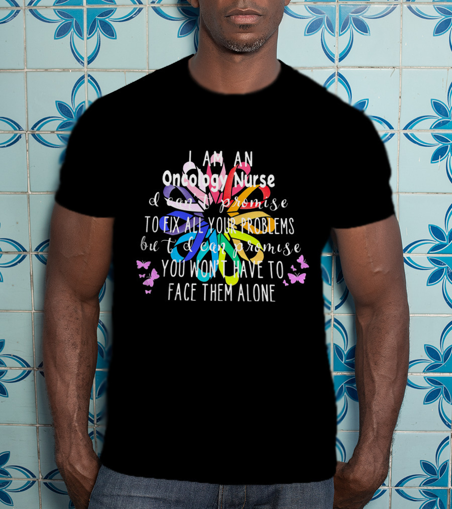 I Am An Oncology Nurse Promise You Won't Have To Face Them Alone Rainbow Flower Butterfly T-Shirt