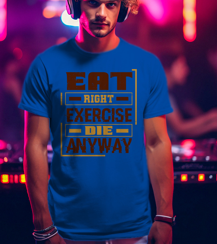 Eat Right Exercise Die Anyway 01x T-Shirt