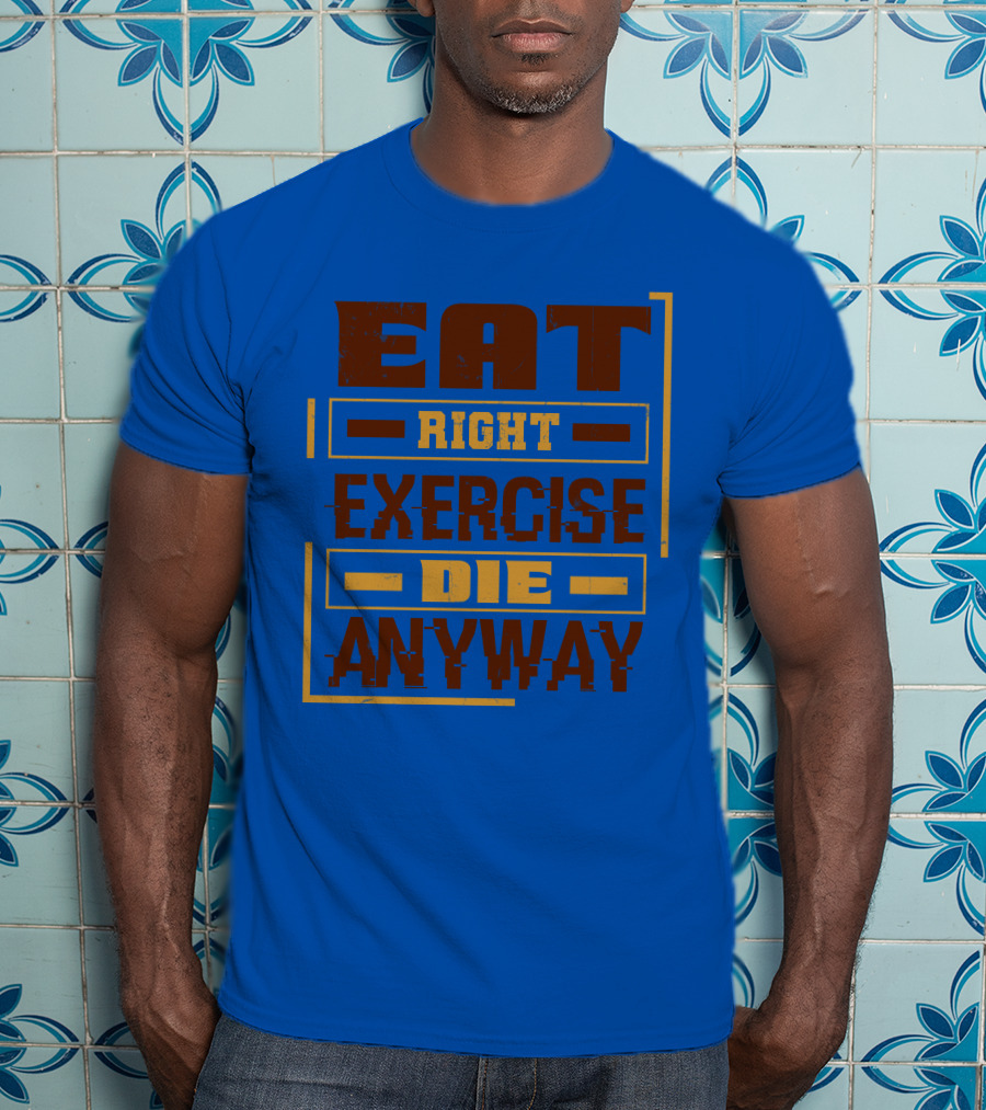 Eat Right Exercise Die Anyway 01x T-Shirt