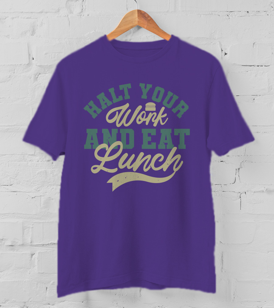 Halt Your Work And Eat Lunch Burger T-Shirt