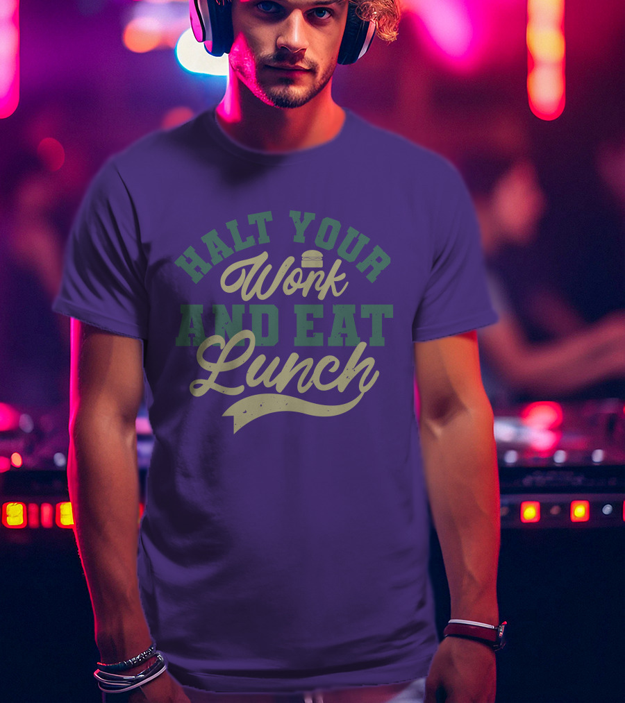 Halt Your Work And Eat Lunch Burger T-Shirt