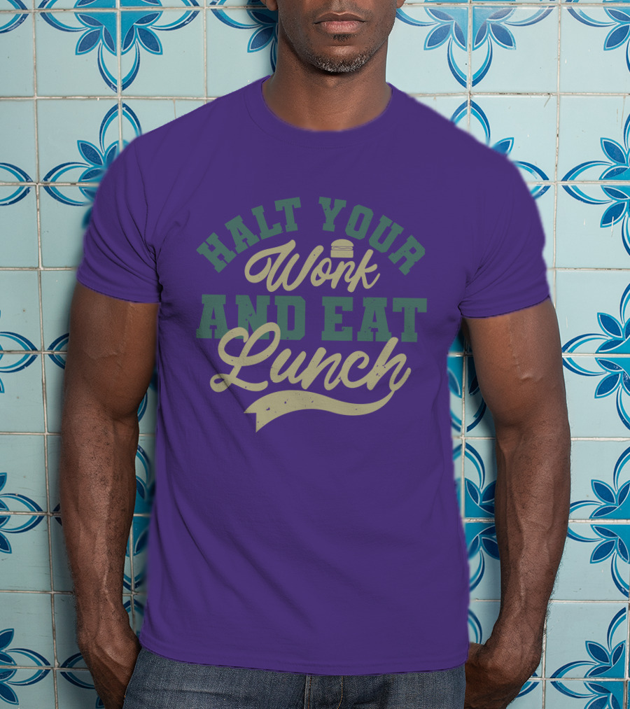 Halt Your Work And Eat Lunch Burger T-Shirt