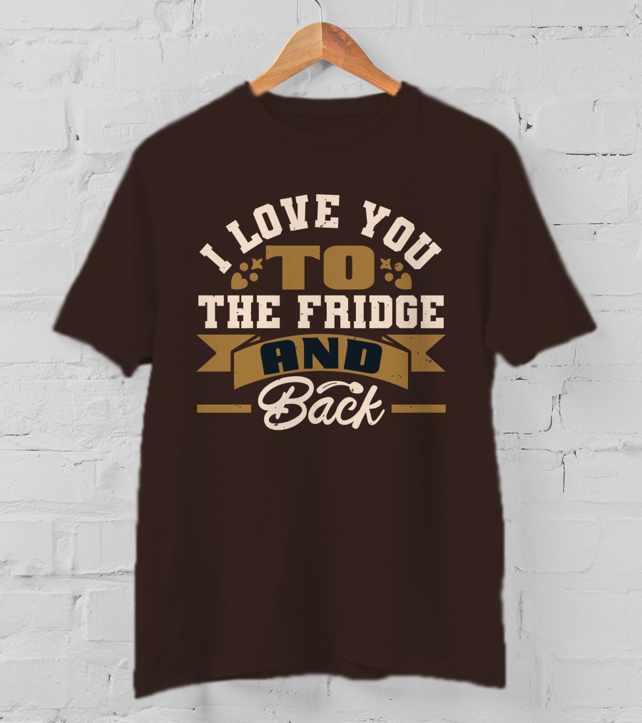 I Love You To The Fridge And Back T-Shirt