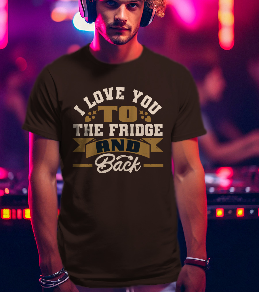I Love You To The Fridge And Back T-Shirt
