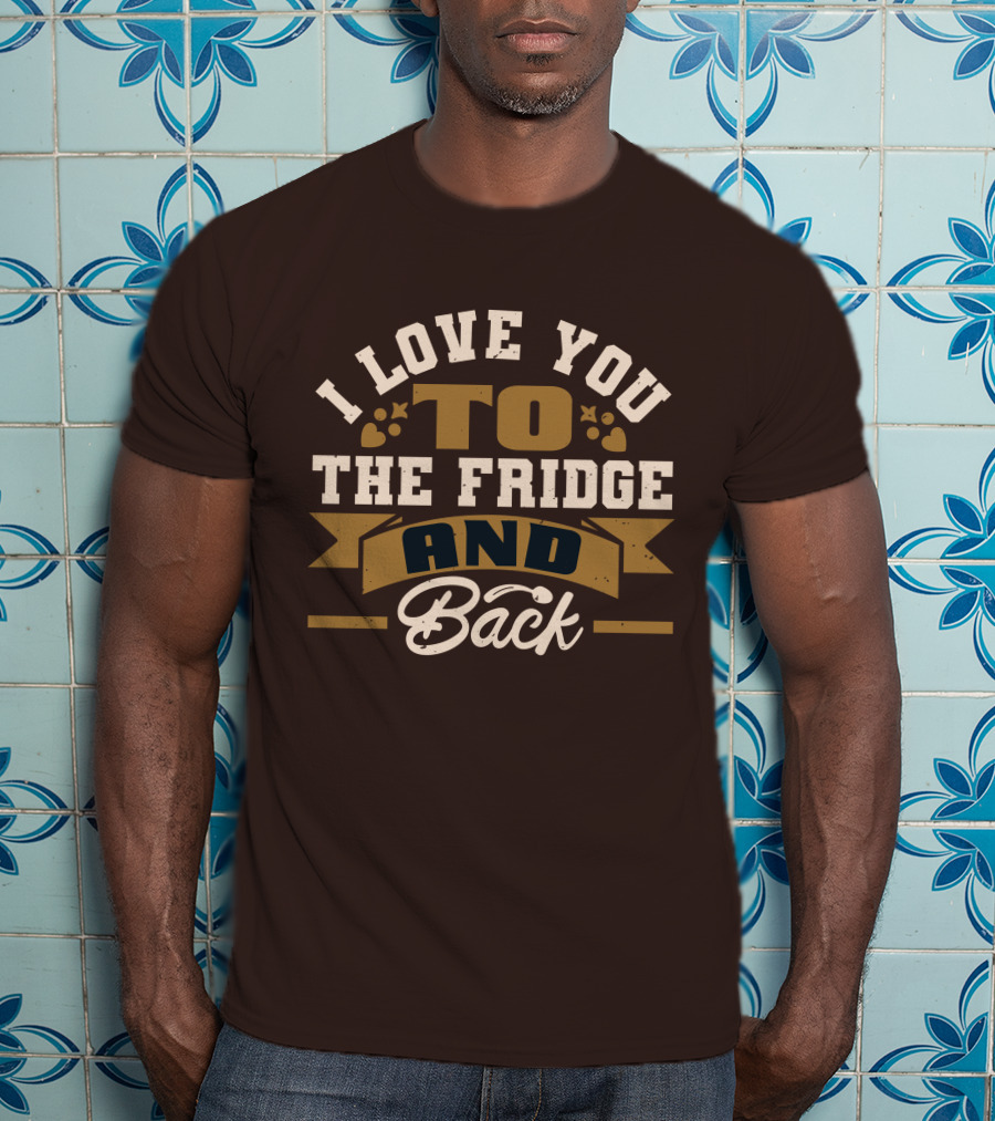 I Love You To The Fridge And Back T-Shirt