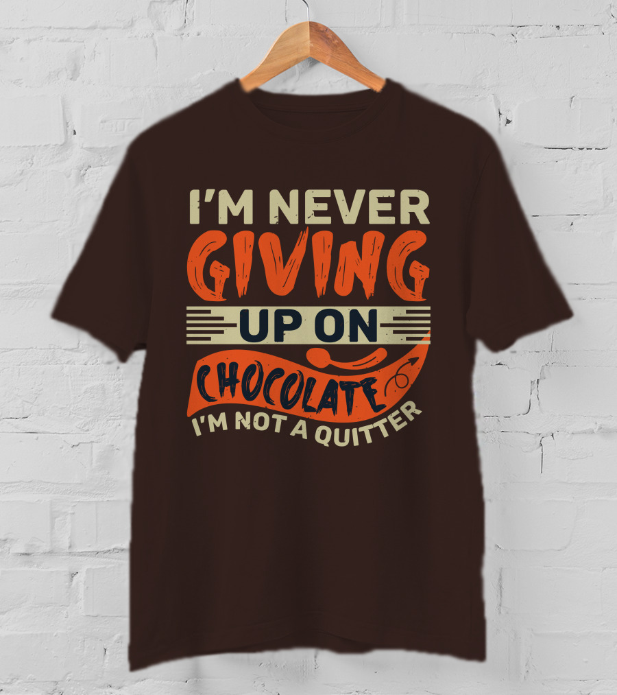 I’m Never Giving Up On Chocolate I’m Not A Quitter T-Shirt