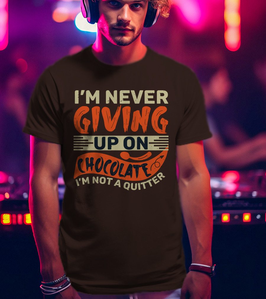 I’m Never Giving Up On Chocolate I’m Not A Quitter T-Shirt