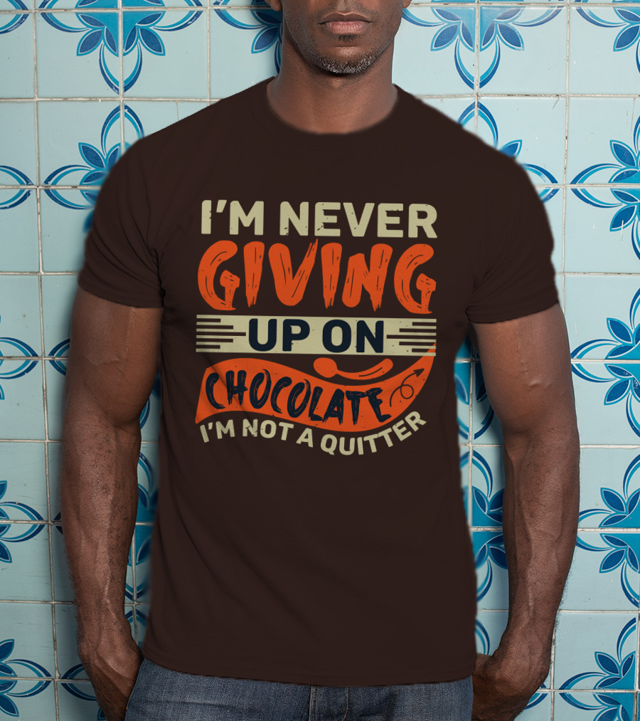 I’m Never Giving Up On Chocolate I’m Not A Quitter T-Shirt