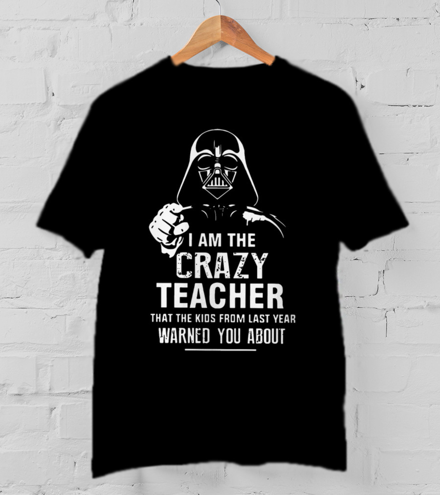 I Am The Crazy Teacher That The Kids From Last Year Warned You About Darth Vader T-Shirt
