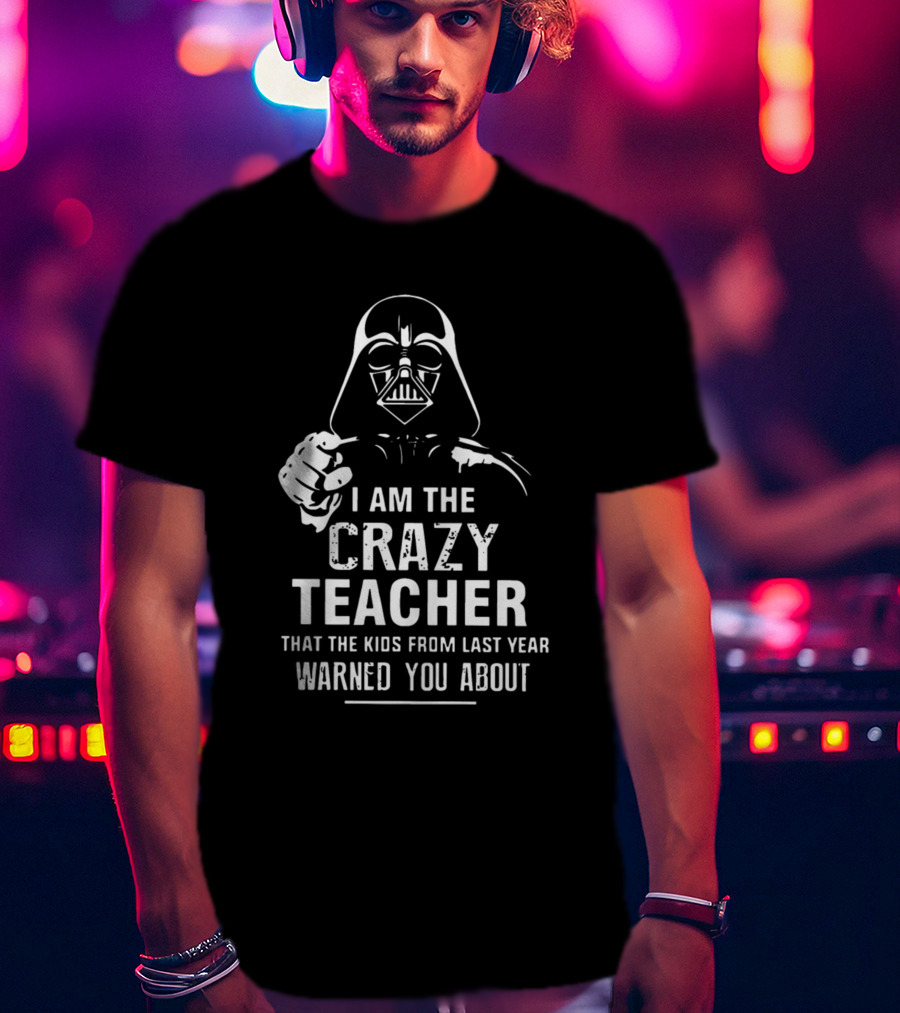 I Am The Crazy Teacher That The Kids From Last Year Warned You About Darth Vader T-Shirt