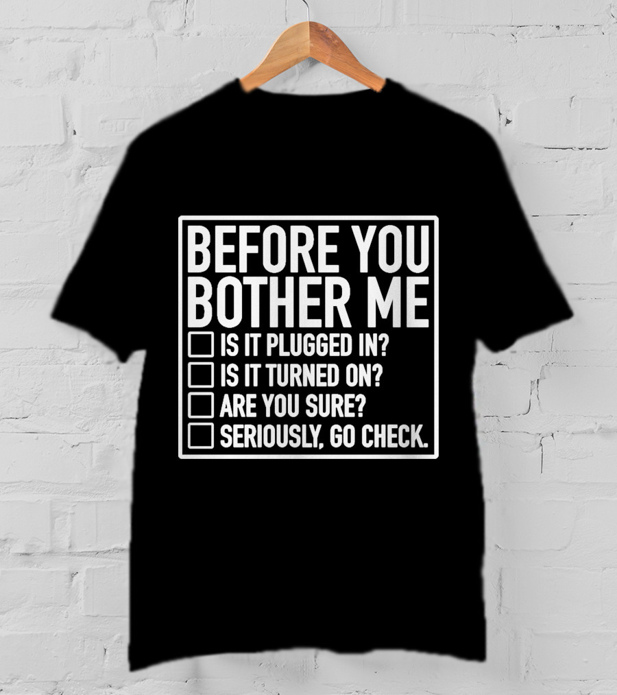 Before You Bother Me Checklist Is It Plugged In Turned On Are You Sure Seriously Go Check T-Shirt