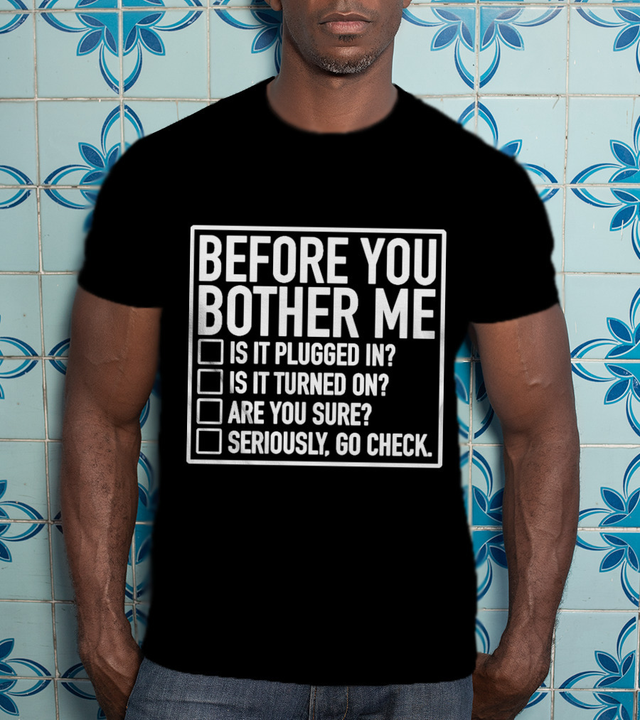 Before You Bother Me Checklist Is It Plugged In Turned On Are You Sure Seriously Go Check T-Shirt