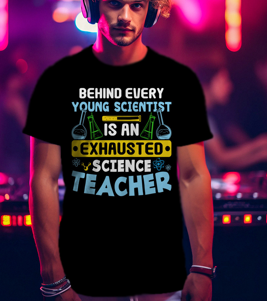 Behind Every Young Scientist Is An Exhausted Science Teacher Beakers Molecules T-Shirt