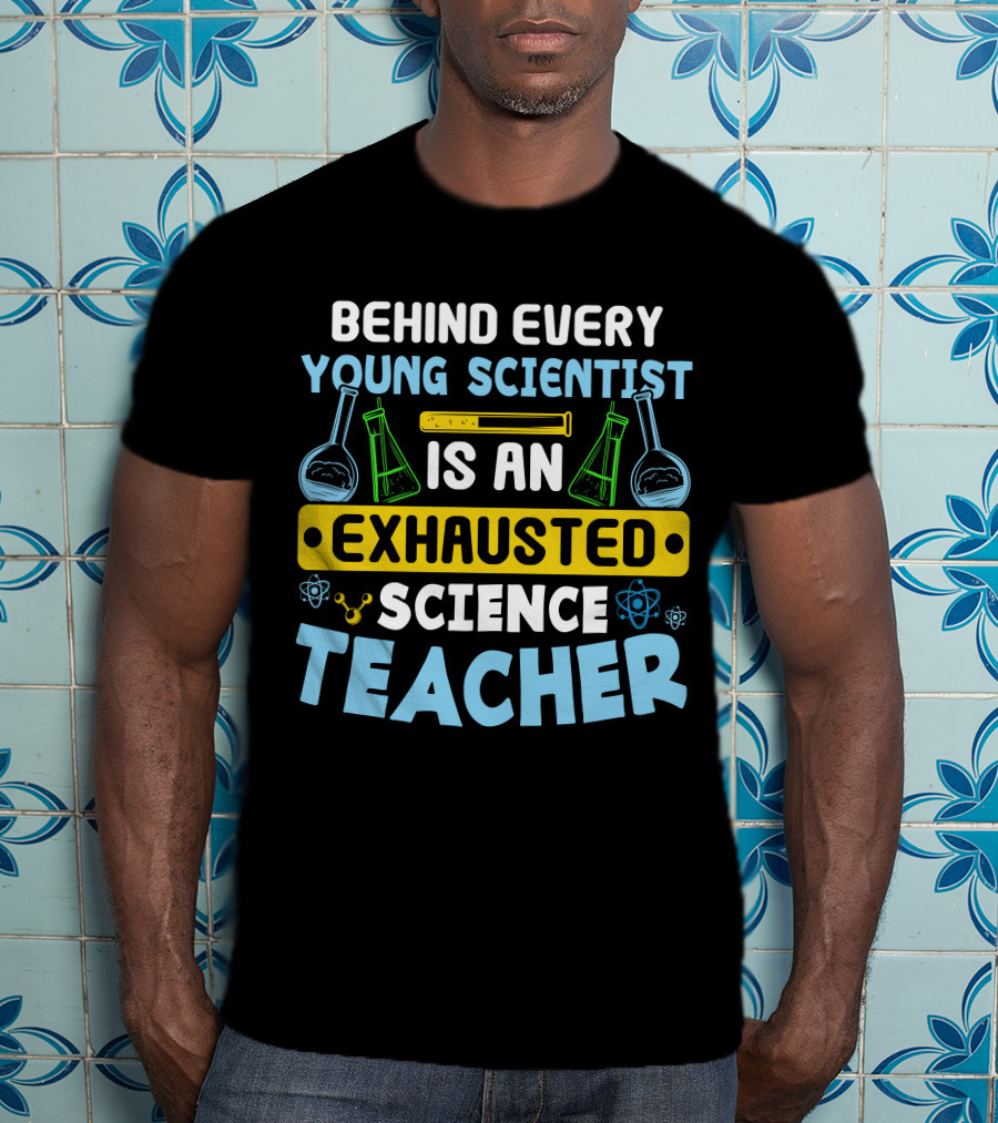 Behind Every Young Scientist Is An Exhausted Science Teacher Beakers Molecules T-Shirt