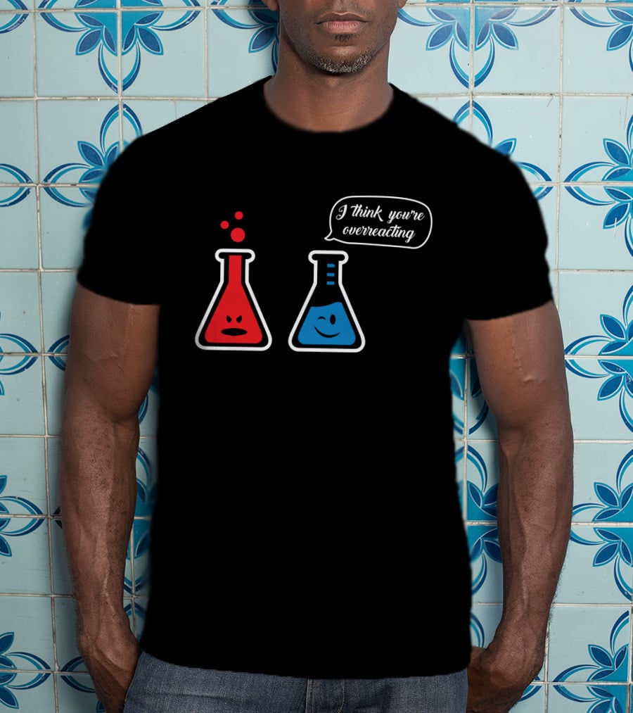 I Think You're Overreacting Chemistry Beaker Humor T-Shirt