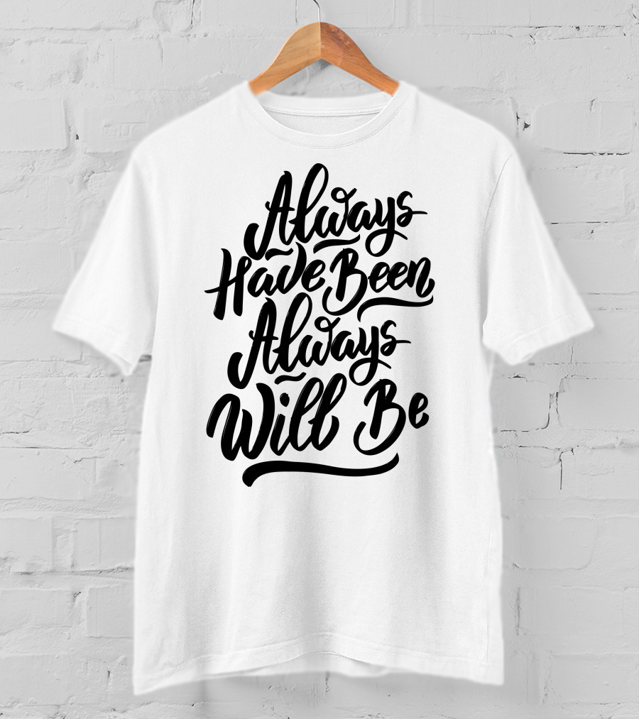 Always Have Been Always Will Be T-Shirt