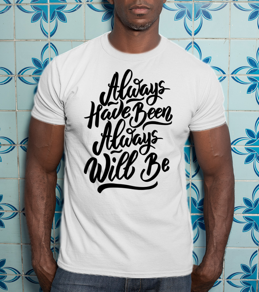 Always Have Been Always Will Be T-Shirt
