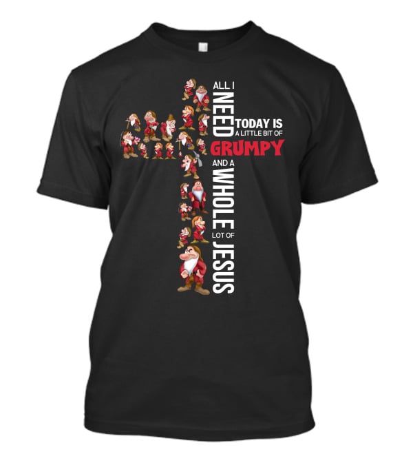 All I Need Today Is A Little Bit Of Grumpy And A Whole Lot Of Jesus T-Shirt