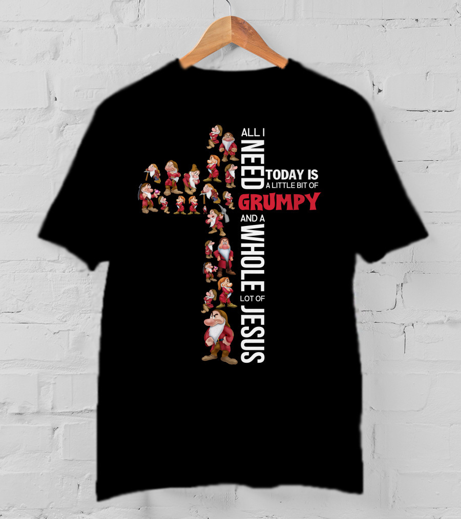 All I Need Today Is A Little Bit Of Grumpy And A Whole Lot Of Jesus T-Shirt