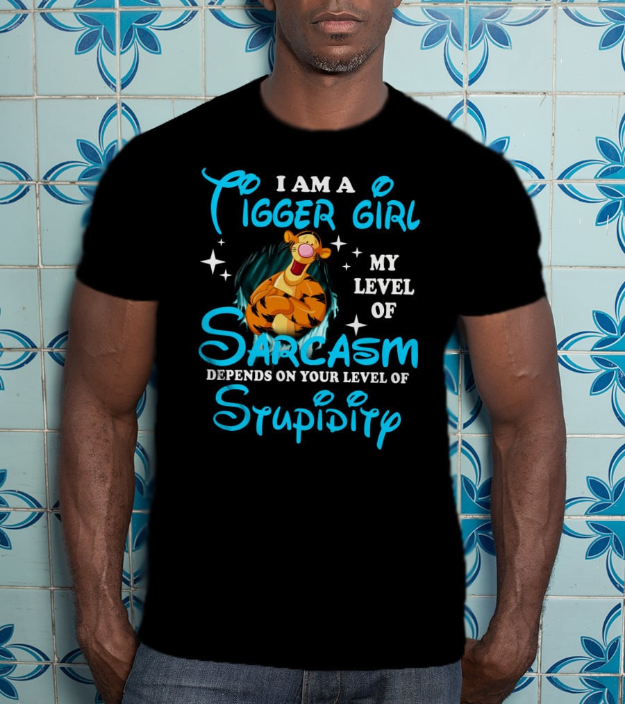 I Am A Tigger Girl My Level Of Sarcasm Depends On Your Level Of Stupidity T-Shirt