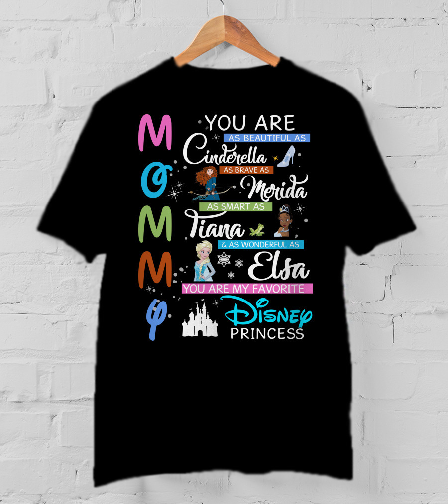 Mommy You Are As Beautiful As Cinderella Brave As Merida Smart As Tiana Wonderful As Elsa Favorite Disney Princess T-Shirt