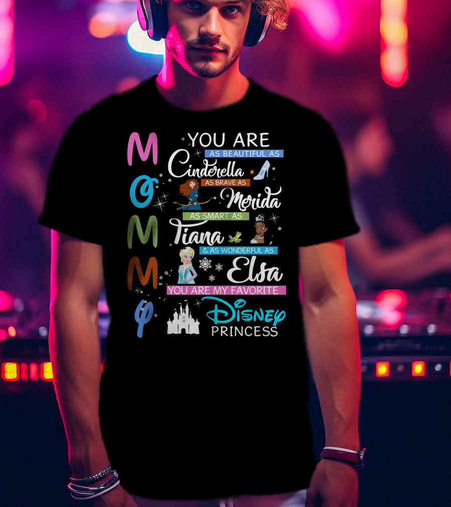 Mommy You Are As Beautiful As Cinderella Brave As Merida Smart As Tiana Wonderful As Elsa Favorite Disney Princess T-Shirt