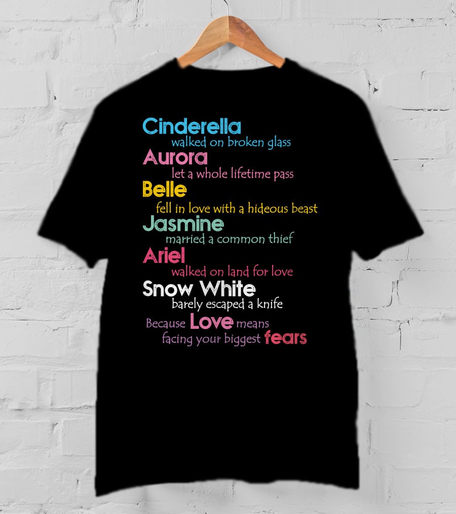 Cinderella Aurora Belle Jasmine Ariel Snow White Because Love Means Fears T-Shirt