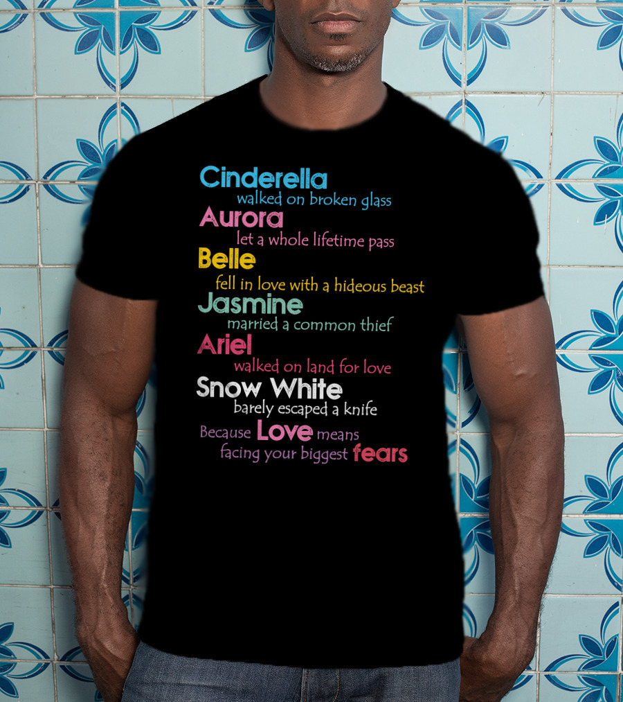 Cinderella Aurora Belle Jasmine Ariel Snow White Because Love Means Fears T-Shirt