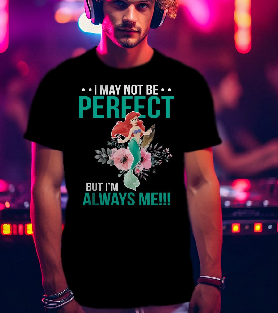 I May Not Be Perfect Ariel But I'm Always Me T-Shirt
