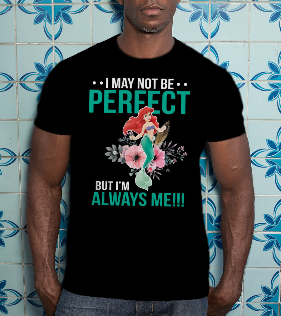 I May Not Be Perfect Ariel But I'm Always Me T-Shirt