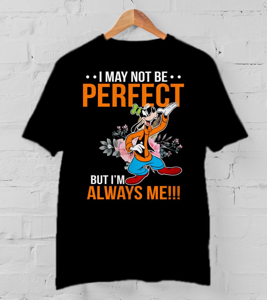 I May Not Be Perfect But I'm Always Me Goofy T-Shirt