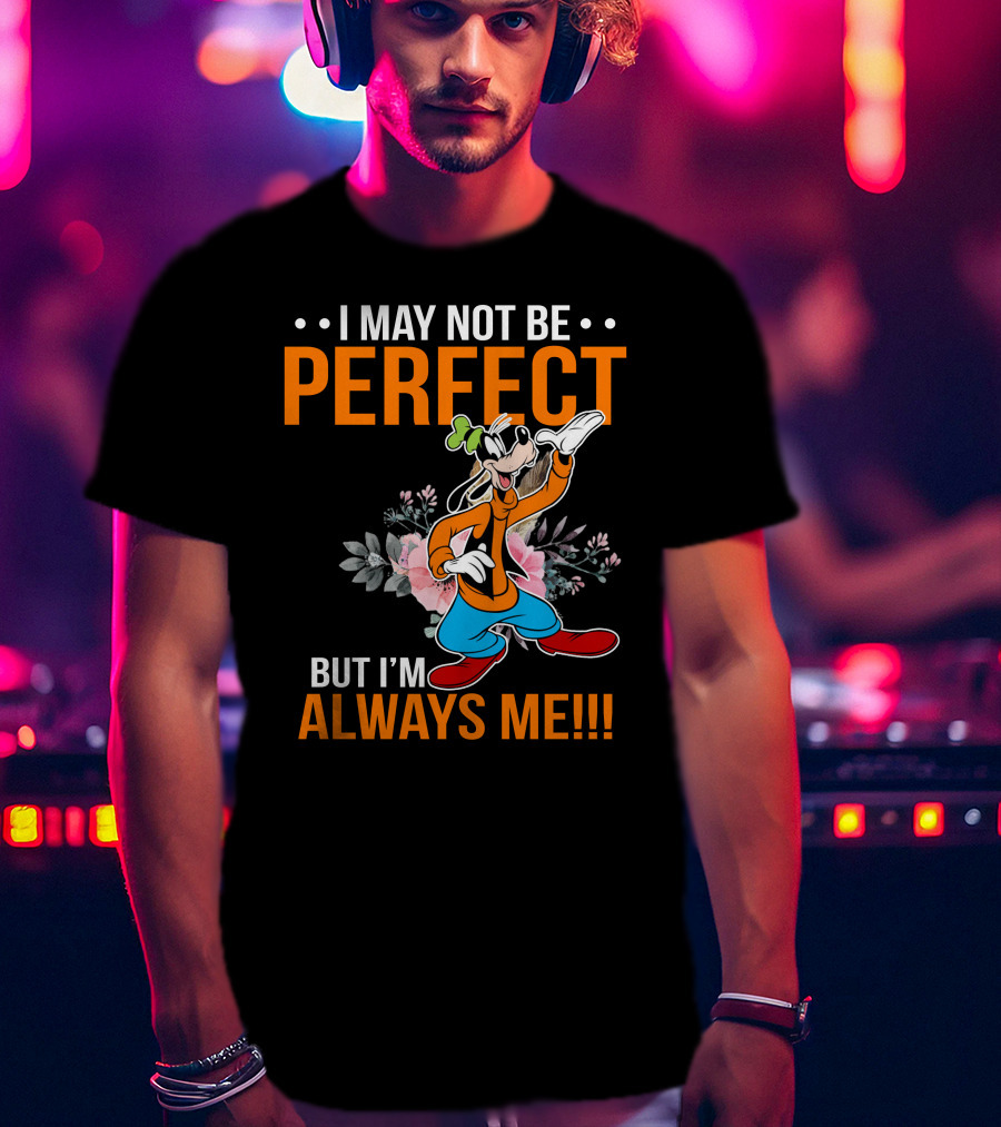 I May Not Be Perfect But I'm Always Me Goofy T-Shirt