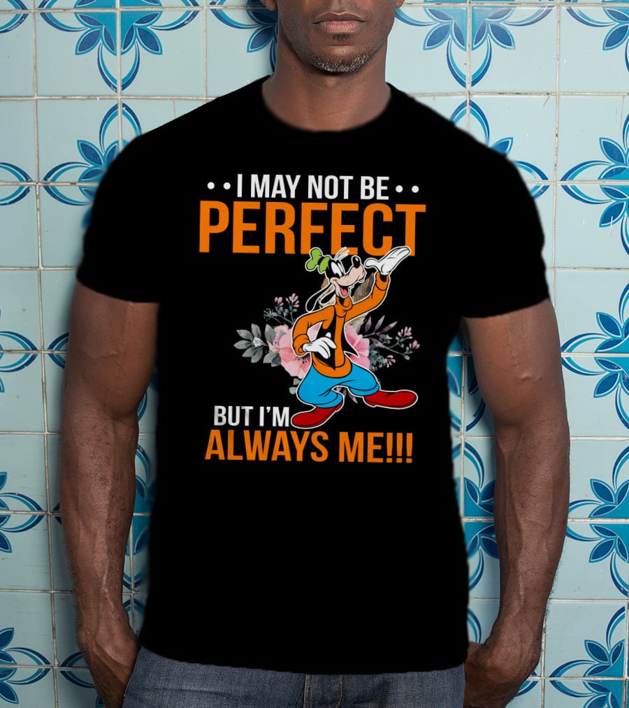 I May Not Be Perfect But I'm Always Me Goofy T-Shirt