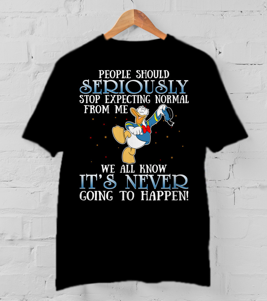 People Should Seriously Stop Expecting Normal From Me We All Know It's Never Going To Happen Donald T-Shirt