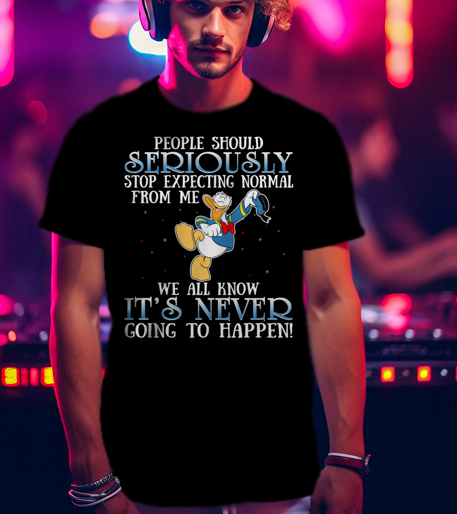 People Should Seriously Stop Expecting Normal From Me We All Know It's Never Going To Happen Donald T-Shirt