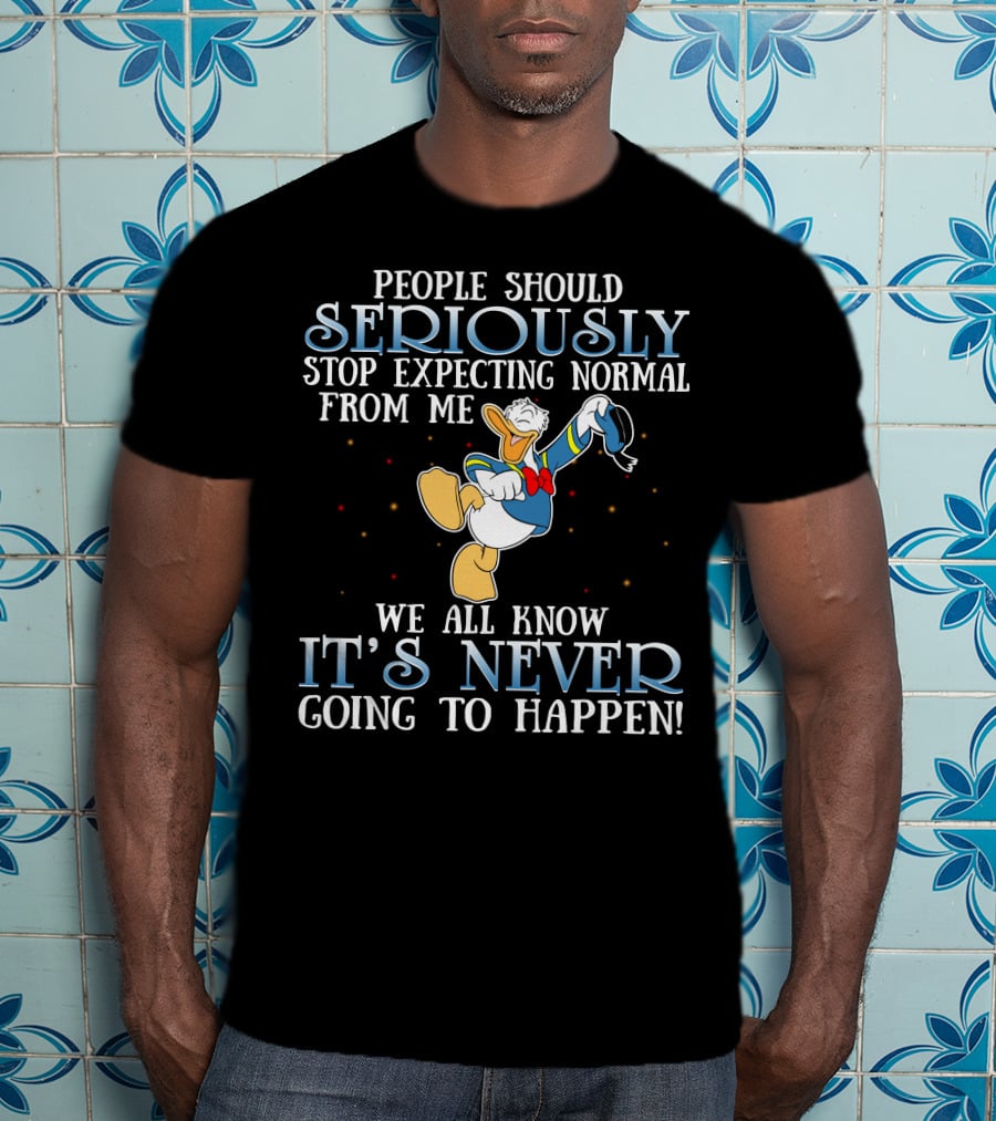 People Should Seriously Stop Expecting Normal From Me We All Know It's Never Going To Happen Donald T-Shirt