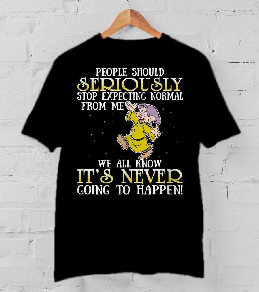 People Should Seriously Stop Expecting Normal From Me We All Know It's Never Going To Happen T-Shirt