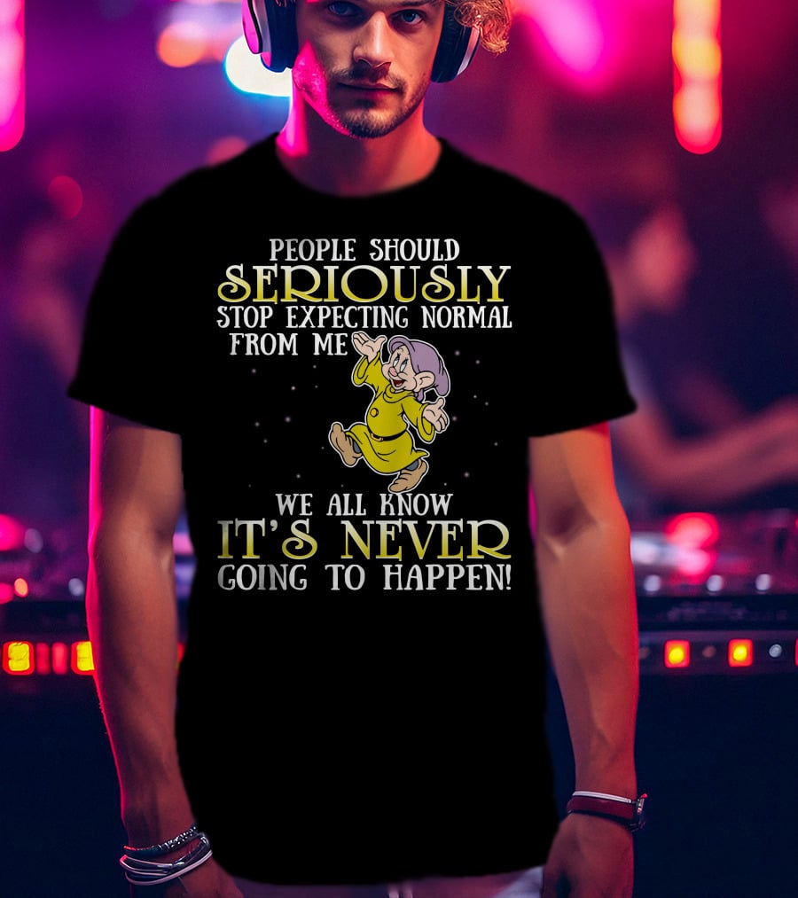 People Should Seriously Stop Expecting Normal From Me We All Know It's Never Going To Happen T-Shirt