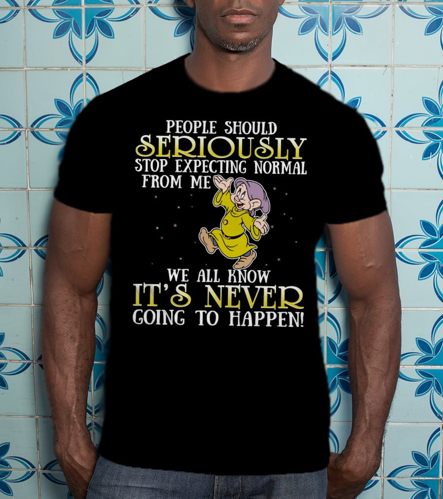 People Should Seriously Stop Expecting Normal From Me We All Know It's Never Going To Happen T-Shirt