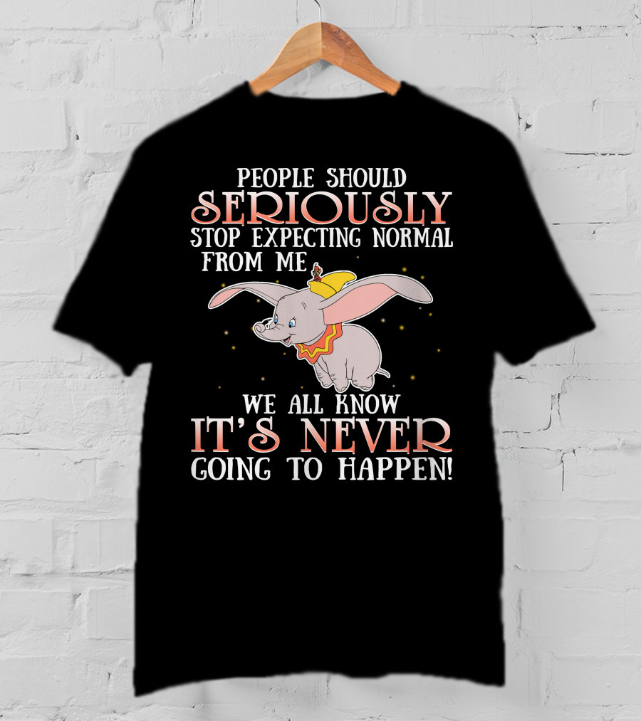 People Should Seriously Stop Expecting Normal Dumbo It's Never Going To Happen T-Shirt